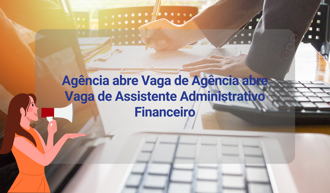 Agência abre Vaga de Agência abre Vaga de Assistente Administrativo Financeiro