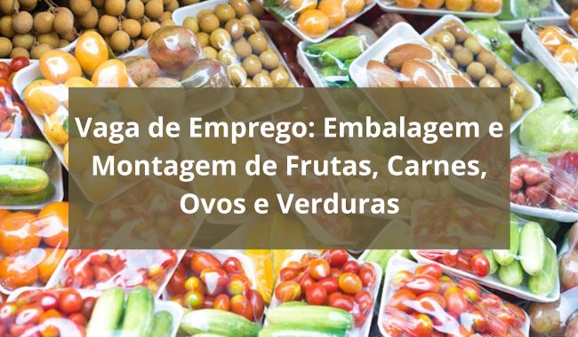 Vaga para Embalador e Montagem de Frutas, Carnes, Ovos e Verduras
